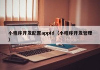 小程序开发配置appid（小程序开发管理）