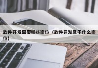 软件开发需要哪些岗位（软件开发属于什么岗位）