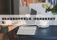 双轨制直销软件开发公司（双轨制直销系统开发）