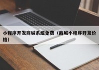 小程序开发商城系统免费（商城小程序开发价格）