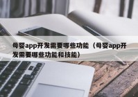 母婴app开发需要哪些功能（母婴app开发需要哪些功能和技能）