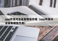 app开发对企业有哪些作用（app开发对企业有哪些作用）