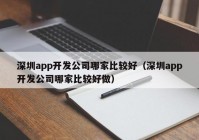 深圳app开发公司哪家比较好（深圳app开发公司哪家比较好做）