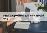 手机游戏app开发制作软件（手机制作游戏APP）