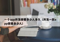 一个app开发需要多少人多久（开发一款app需要多少人）