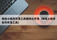 微信小程序开发工具模块化开发（微信小程序软件开发工具）