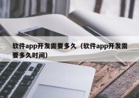 软件app开发需要多久（软件app开发需要多久时间）