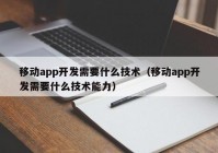 移动app开发需要什么技术（移动app开发需要什么技术能力）