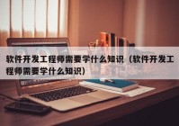 软件开发工程师需要学什么知识（软件开发工程师需要学什么知识）