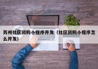 苏州社区团购小程序开发（社区团购小程序怎么开发）