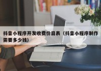 抖音小程序开发收费价目表（抖音小程序制作需要多少钱）