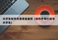 大学生软件开发项目推荐（软件开发计划书 大学生）