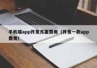 手机端app开发方案费用（开发一款app费用）