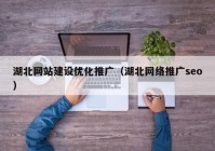 湖北网站建设优化推广（湖北网络推广seo）