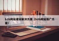 b2b网站建设解决方案（b2b网站推广方案）