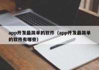 app开发最简单的软件（app开发最简单的软件有哪些）