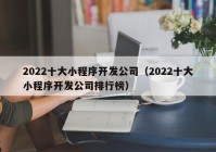 2022十大小程序开发公司（2022十大小程序开发公司排行榜）