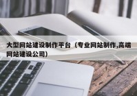 大型网站建设制作平台（专业网站制作,高端网站建设公司）