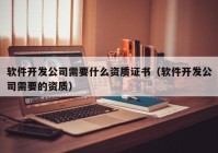 软件开发公司需要什么资质证书（软件开发公司需要的资质）