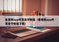 看视频app开发自学教程（看视频app开发自学教程下载）