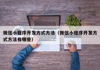 微信小程序开发方式方法（微信小程序开发方式方法有哪些）