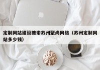 定制网站建设搜索苏州聚尚网络（苏州定制网站多少钱）