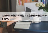 北京软件开发公司排名（北京软件开发公司排名前十）