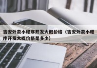 吉安外卖小程序开发大概价格（吉安外卖小程序开发大概价格是多少）