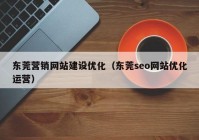 东莞营销网站建设优化（东莞seo网站优化运营）