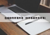 在线软件开发外包（软件系统外包开发）