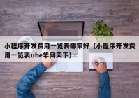 小程序开发费用一览表哪家好（小程序开发费用一览表uhe华网天下）