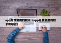 app开发需要的技术（app开发需要的技术有哪些）