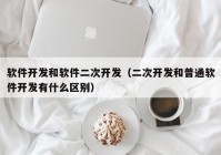 软件开发和软件二次开发（二次开发和普通软件开发有什么区别）