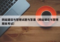 网站建设与管理试题与答案（网站建设与管理期末考试）