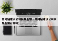 做网站建设公司网易互客（做网站建设公司网易互客可靠吗）