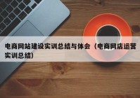 电商网站建设实训总结与体会（电商网店运营实训总结）