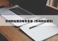 苏州网站建设哪家靠谱（苏州网站建设）