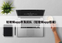 短视频app开发团队（短视频app搭建）