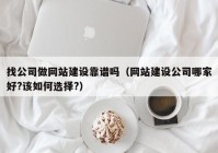 找公司做网站建设靠谱吗（网站建设公司哪家好?该如何选择?）