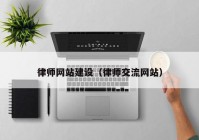 律师网站建设（律师交流网站）