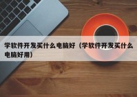 学软件开发买什么电脑好（学软件开发买什么电脑好用）