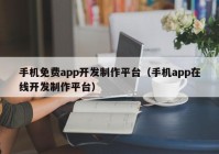 手机免费app开发制作平台（手机app在线开发制作平台）