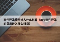 软件开发费用计入什么科目（app软件开发的费用计入什么科目）