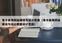 电子商务网站建设与设计教案（电子商务网站建设与设计教案设计思路）