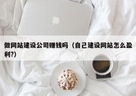 做网站建设公司赚钱吗（自己建设网站怎么盈利?）