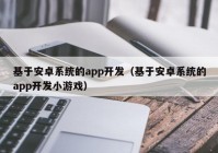 基于安卓系统的app开发（基于安卓系统的app开发小游戏）