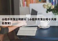 小程序开发公司前十（小程序开发公司十大排名西安）