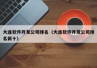 大连软件开发公司排名（大连软件开发公司排名前十）