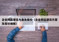 企业网站建设方案及报价（企业网站建设方案及报价模板）