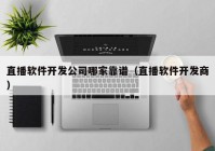 直播软件开发公司哪家靠谱（直播软件开发商）